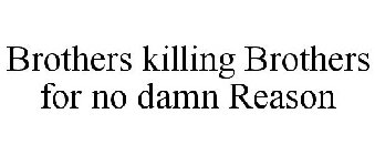 BROTHERS KILLING BROTHERS FOR NO DAMN REASON