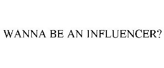 WANNA BE AN INFLUENCER?