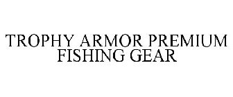 TROPHY ARMOR PREMIUM FISHING GEAR