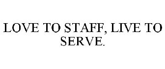 LOVE TO STAFF, LIVE TO SERVE.