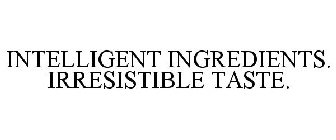 INTELLIGENT INGREDIENTS. IRRESISTIBLE TASTE.