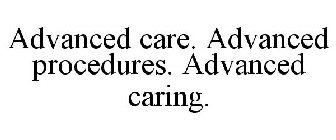 ADVANCED CARE. ADVANCED PROCEDURES. ADVANCED CARING.