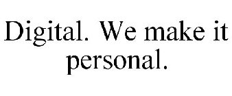 DIGITAL. WE MAKE IT PERSONAL.