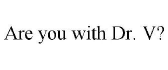 ARE YOU WITH DR. V?