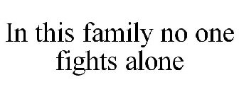 IN THIS FAMILY NO ONE FIGHTS ALONE