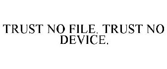 TRUST NO FILE. TRUST NO DEVICE.