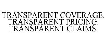 TRANSPARENT COVERAGE. TRANSPARENT PRICING. TRANSPARENT CLAIMS.