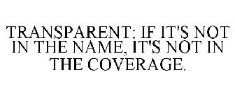 TRANSPARENT: IF IT'S NOT IN THE NAME, IT'S NOT IN THE COVERAGE.