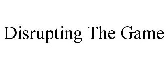 DISRUPTING THE GAME