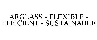 ARGLASS - FLEXIBLE - EFFICIENT - SUSTAINABLE