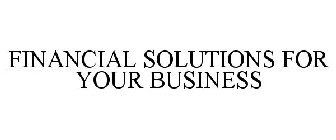 FINANCIAL SOLUTIONS FOR YOUR BUSINESS