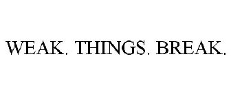 WEAK. THINGS. BREAK.