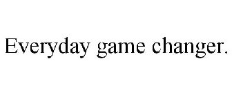 EVERYDAY GAME CHANGER.