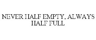 NEVER HALF EMPTY, ALWAYS HALF FULL