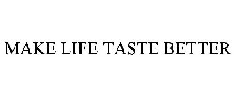 MAKE LIFE TASTE BETTER
