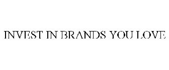 INVEST IN BRANDS YOU LOVE