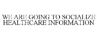 WE ARE GOING TO SOCIALIZE HEALTHCARE INFORMATION
