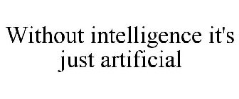 WITHOUT INTELLIGENCE IT'S JUST ARTIFICIAL