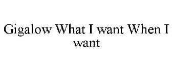 GIGALOW WHAT I WANT WHEN I WANT
