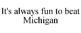 IT'S ALWAYS FUN TO BEAT MICHIGAN