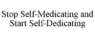 STOP SELF-MEDICATING AND START SELF-DEDICATING