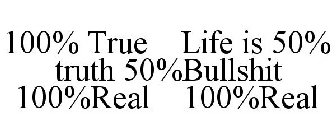100% TRUE LIFE IS 50% TRUTH 50%BULLSHIT 100%REAL 100%REAL