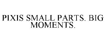 PIXIS SMALL PARTS. BIG MOMENTS.