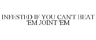 INFESTED IF YOU CAN'T BEAT 'EM JOINT 'EM