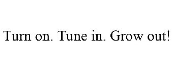 TURN ON. TUNE IN. GROW OUT!