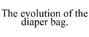 THE EVOLUTION OF THE DIAPER BAG.