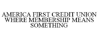 AMERICA FIRST CREDIT UNION WHERE MEMBERSHIP MEANS SOMETHING