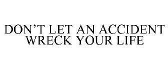 DON'T LET AN ACCIDENT WRECK YOUR LIFE