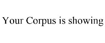 YOUR CORPUS IS SHOWING
