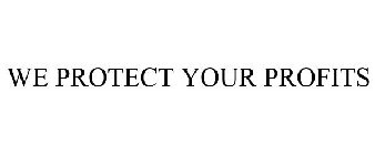 WE PROTECT YOUR PROFITS