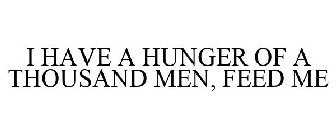 I HAVE A HUNGER OF A THOUSAND MEN, FEEDME