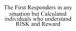 THE FIRST RESPONDERS IN ANY SITUATION BUT CALCULATED INDIVIDUALS WHO UNDERSTAND RISK AND REWARD