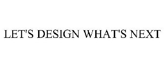 LET'S DESIGN WHAT'S NEXT