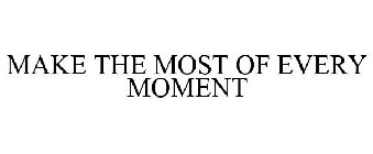 MAKE THE MOST OF EVERY MOMENT