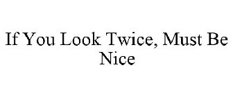 IF YOU LOOK TWICE, MUST BE NICE