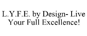 L.Y.F.E. BY DESIGN LIVE YOUR FULL EXCELLENCE!