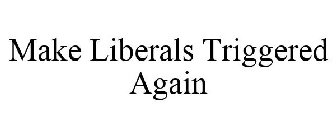 MAKE LIBERALS TRIGGERED AGAIN