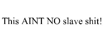 THIS AINT NO SLAVE SHIT!