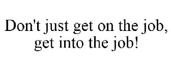 DON'T JUST GET ON THE JOB, GET INTO THE JOB!