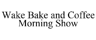 WAKE BAKE AND COFFEE MORNING SHOW