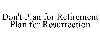 DON'T PLAN FOR RETIREMENT PLAN FOR RESURRECTION