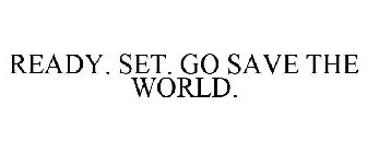 READY. SET. GO SAVE THE WORLD.