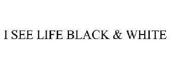 I SEE LIFE BLACK & WHITE