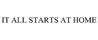 IT ALL STARTS AT HOME