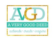AVGD A VERY GOOD DEED ACTIVATE · CREATE· INSPIRE