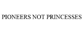 PIONEERS NOT PRINCESSES